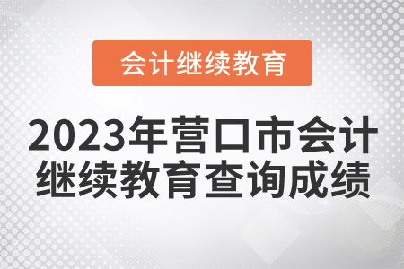 2023年营口市会计人员继续教育如何查询成绩