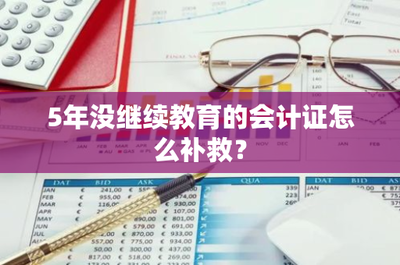 5年没继续教育的会计证怎么补救?